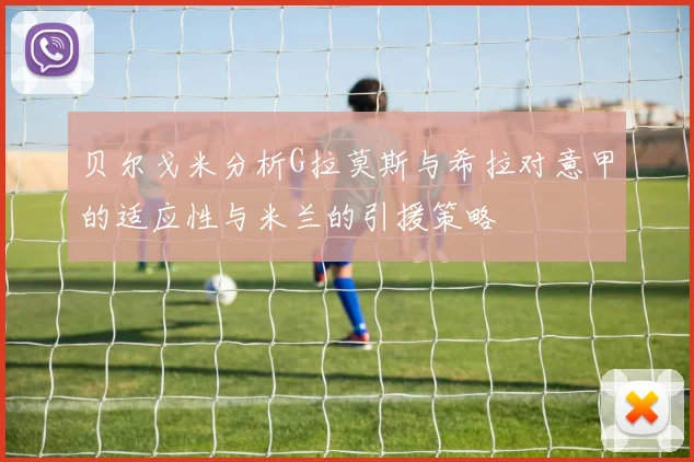 贝尔戈米分析G拉莫斯与希拉对意甲的适应性与米兰的引援策略