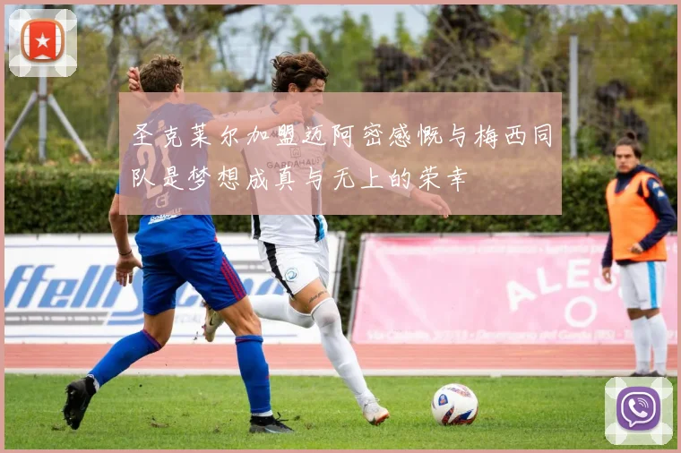 圣克莱尔加盟迈阿密感慨与梅西同队是梦想成真与无上的荣幸