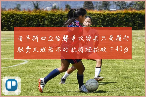 考辛斯回应哈滕争议称其只是履行职责文班若不对抗将轻松砍下40分20篮板