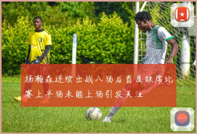 杨瀚森连续出战八场后首度缺席比赛上半场未能上场引发关注